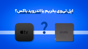 اپل تی‌وی بخریم یا اندروید باکس؟