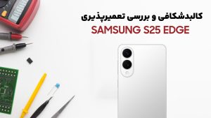 کالبدشکافی گوشی Samsung S25 Edge