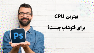 بهترین CPU برای فتوشاپ چیست؟